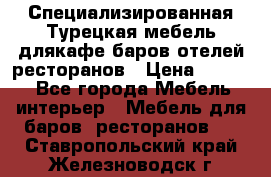 Специализированная Турецкая мебель длякафе,баров,отелей,ресторанов › Цена ­ 5 000 - Все города Мебель, интерьер » Мебель для баров, ресторанов   . Ставропольский край,Железноводск г.